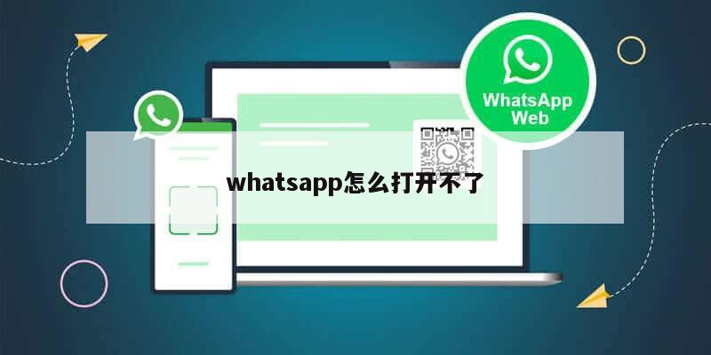 whatsapp怎么打开不了